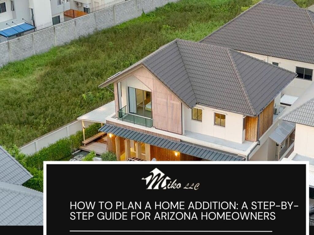 How to Plan a Home Addition: A Step-by- Step Guide for Arizona Homeowners